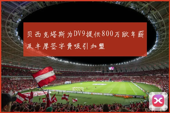 贝西克塔斯为DV9提供800万欧年薪及丰厚签字费吸引加盟