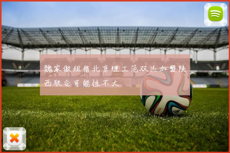 魏家傲租借北京理工范双杰加盟陕西联合可能性不大