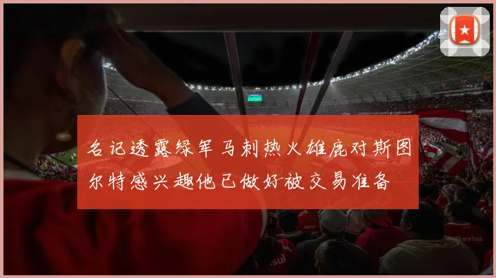 名记透露绿军马刺热火雄鹿对斯图尔特感兴趣他已做好被交易准备