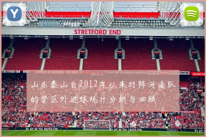 山东泰山自2012年以来对阵河南队的禁区外进球统计分析与回顾