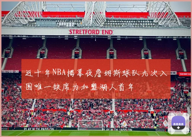 近十年NBA揭幕夜詹姆斯球队九次入围唯一缺席为加盟湖人首年
