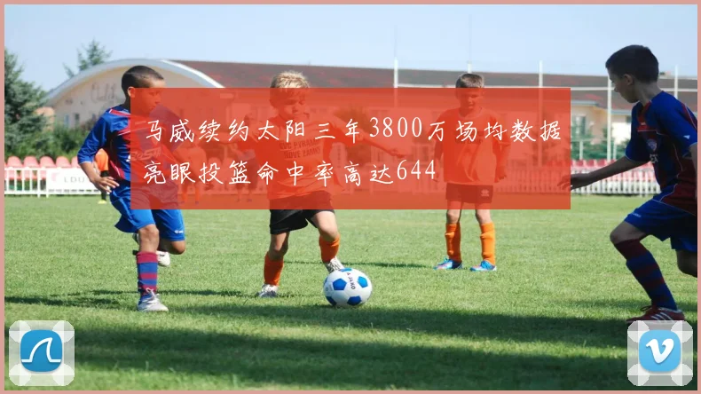 马威续约太阳三年3800万场均数据亮眼投篮命中率高达644